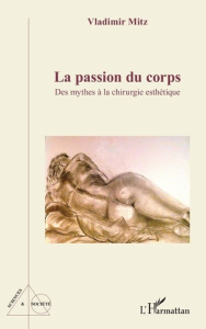 La passion du corps. Des mythes à la chirurgie esthétique - Mitz Vladimir