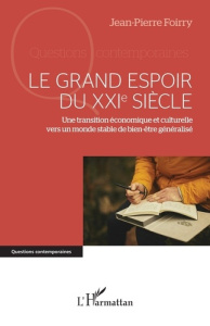 Le grand espoir du XXIe siècle. Une transition économique et culturelle vers un monde stable de bien - Foirry Jean-Pierre
