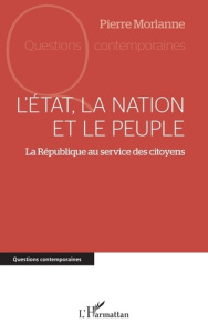 L’Etat, la nation et le peuple. La République au service des citoyens - Morlanne Pierre
