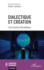 Dialectique et création. L’art comme fait politique - Lambert Xavier