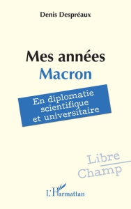 Mes années Macron. En diplomatie scientifique et universitaire - Despréaux Denis