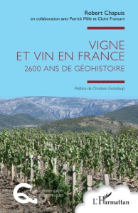 Vigne et vin en France. 2600 ans de Géohistoire - Mille Patrick ; Francart Claire ; Chapuis Robert ;