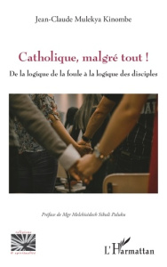 Catholique, malgré tout ! De la logique de la foule à la logique des disciples - Mulekya Kinombe Jean-Claude