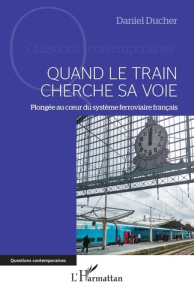 Quand le train cherche sa voie. Plongée au cœur du système ferroviaire français - Ducher Daniel