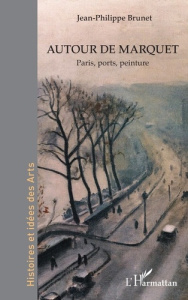Autour de Marquet. Paris, ports, peinture - Brunet Jean-Philippe