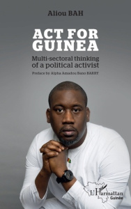 Act for Guinea. Multi-sectoral thinking of a political activist - Bah Aliou ; Barry Alpha Amadou Bano