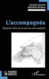 L’accompagnée. Respecter la fin de vie avec les soins palliatifs - Jaume Jacques ; Rivière Nathalie