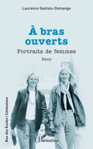 A bras ouverts. Portraits de femmes - Gantois-Domange Laurence
