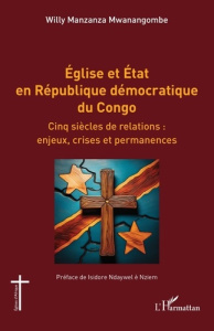 Eglise et Etat en République démocratique du Congo. Cinq siècles de relations : enjeux, crises et pe - Manzanza Mwanangombe Willy ; Ndaywel è Nziem Isido