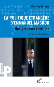 La politique étrangère d’Emmanuel Macron. Une grandeur revisitée - Tayssir Wassim ; Araud Gérard