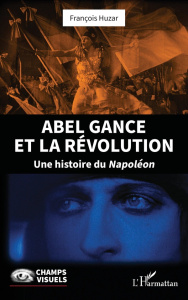 Abel Gance et la Révolution. Une histoire du Napoléon - Huzar Francois