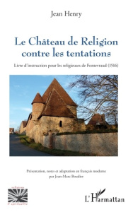 Le Château de Religion contre les tentations. Livre d’instruction pour les religieuses de Fontevraud - Henry Jean ; Boudier Jean-Marc
