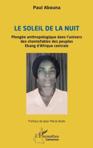 Le soleil de la nuit. Plongée anthropologique dans l’univers des chantefables des peuples Ekang d’Af - Abouna Paul ; Bodo Jean-Marie
