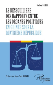 Le déséquilibre des rapports entre les organes politiques en Guinée sous la quatrième République - Diallo Cellou ; Markus Jean-Paul