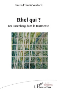 Ethel qui ?. Les Rosenberg dans la tourmente - Vexliard Pierre-Francis