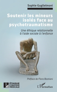 Soutenir les mineurs isolés face au psychotraumatisme. Une éthique relationnelle à l'aide sociale à - Guglielmoni Sophie ; Bastiani Flora
