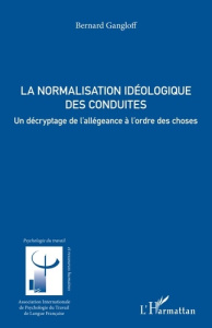 La normalisation idéologique des conduites. Un décryptage de l’allégeance à l’ordre des choses - Gangloff Bernard