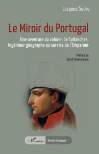 Le miroir du Portugal. Une aventure du colonel de Sallanches, ingénieur géographe au service de l’Em - Sudre Jacques ; Chanteranne David