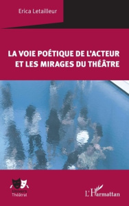 La voie poétique de l'acteur et les mirages du théâtre - Letailleur Erica