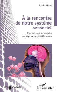 A la rencontre de notre système sensoriel. Une odyssée sensorielle au pays des psychothérapies - Huret Sandra