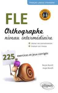 FLE, orthographe, niveau intermédiaire A2-B1. 225 exercices et jeux corrigés, petits rappels des pri - Borelli Nicole ; Borelli Angie