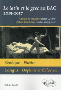 Le latin et le grec baccalauréat 2015-2017. Sénèque, Phèdre ; Longus, Daphnis et Chloé (livre I) - Kossaifi Christine