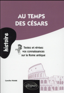 Au temps des Césars. Testez et révisez vos connaissances sur la Rome antique - Frank Camille
