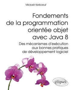 Fondements de la programmation orientée objet avec Java 8. Des mécanismes d'exécution aux bonnes pra - Kerboeuf Mickaël
