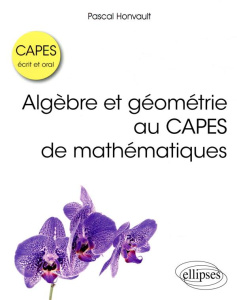 Algèbre et géométrie au CAPES de mathématiques. Ecrit et oral - Honvault Pascal