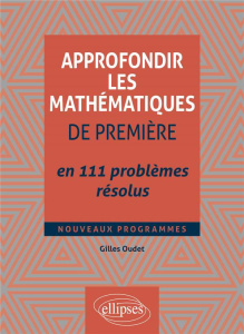Approfondir les mathématiques de Première en 111 problèmes résolus - Oudet Gilles