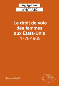 Le droit de vote des femmes aux Etats-Unis 1776-1965. Agrégation Anglais, Edition 2022, Textes en fr - Garbaye Linda ; Boulot Elisabeth ; Dassé Marine ;