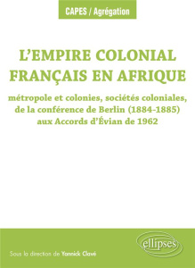 L’Empire colonial français en Afrique. Métropole et colonies, sociétés coloniales, de la conférence - Clavé Yannick ; Attali Gérald ; Bessac-Vaure Stève