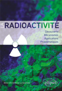 La radioactivité. Découverte, mécanismes, applications, problématiques - La Souchère Marie-Christine de