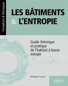 Les bâtiments et l’entropie. Guide théorique et pratique de l'habitat à basse exergie - Application - Courtin Philippe