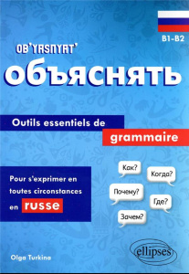 Ob’yasnyat’ B1-B2. Outils essentiels de grammaire pour s'exprimer en toutes circonstances en russe - Turkina Olga