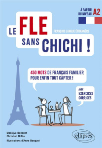 Le FLE sans chichi ! 450 mots de français familier pour enfin tout capter ! Avec exercices corrigés - Bénézet Monique ; Orfila Christian ; Bosquet Anne