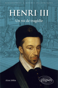 Henri III. Un roi de tragédie - Joblin Alain