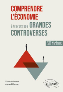 Comprendre l'économie à travers ses grandes controverses. 50 fiches - Clément Vincent ; Kherraz Ahmed