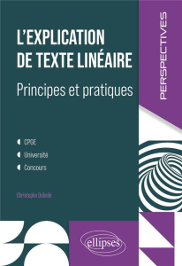 L'explication de texte linéaire, principes et pratiques CPGE, université, concours - Duboile Christophe