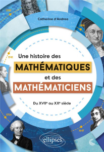 Une histoire des mathématiques et des mathématiciens. Du XVIIe au XXe siècle - Andrea Catherine d'