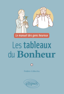 Les tableaux du bonheur. Le manuel des gens heureux - Collecchia Frédéric