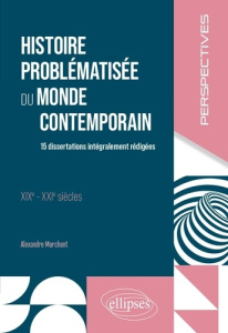 Histoire problématisée du monde contemporain XIXe-XXIe siècles. 15 dissertations intégralement rédig - Marchant Alexandre