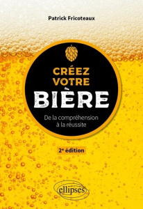 Créez votre bière. De la compréhension à la réussite, 2e édition - Fricoteaux Patrick ; Delos Gilbert