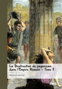 La Destruction du paganisme dans l'Empire romain - Tome 2. (Les Guerres de Religion dans l’Antiquité - Hanslet Benjamin