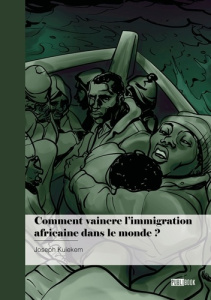 Comment vaincre l'immigration africaine dans le monde ?. Les défis à relever - Kuiekem Joseph