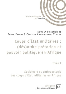 Coups d'État militaires - Tome 1. Sociologie et anthropologie des coups d'État militaires en Afrique - Ebogo Frank ; Kaptchouang Tchejip célestin