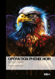 Opération phénix noir - Tome 4. De l’Irak à l’Ukraine - Debergue Francois