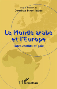 Le Monde arabe et l'Europe. Entre conflits et paix - Bendo-Soupou Dominique