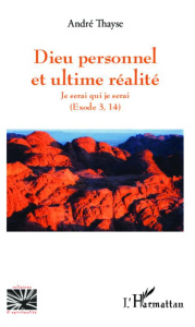 Dieu personnel et l'ultime réalité. Je serai qui je serai - (Exode 3, 14) - Thayse André ; Thayse-Foubert Marie-Hélène