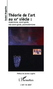 Théorie de l'art au XXe siècle. Modernisme, avant-garde, néo-avant-garde, postmodernisme - Nogueira Isabel ; Lageira Jacinto